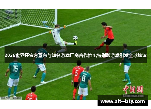 2026世界杯官方宣布与知名游戏厂商合作推出特别版游戏引发全球热议
