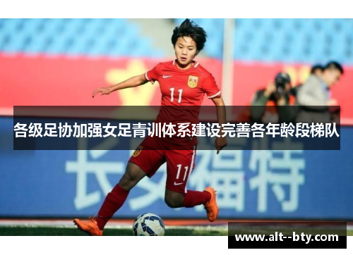 各级足协加强女足青训体系建设完善各年龄段梯队 各级足协加强女足青训体系建设完善各年龄段梯队