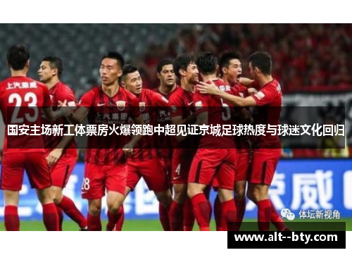 国安主场新工体票房火爆领跑中超见证京城足球热度与球迷文化回归