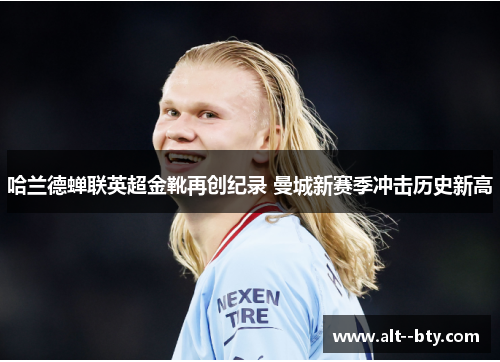 哈兰德蝉联英超金靴再创纪录 曼城新赛季冲击历史新高