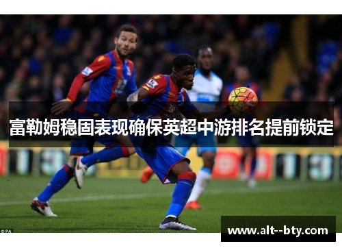 富勒姆稳固表现确保英超中游排名提前锁定