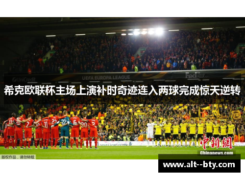 希克欧联杯主场上演补时奇迹连入两球完成惊天逆转 希克欧联杯主场上演补时奇迹连入两球完成惊天逆转
