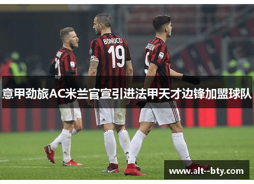 意甲劲旅AC米兰官宣引进法甲天才边锋加盟球队