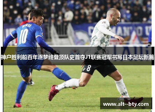 神户胜利船百年逐梦终登顶队史首夺J1联赛冠军书写日本足坛新篇