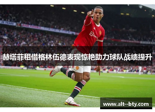 赫塔菲租借格林伍德表现惊艳助力球队战绩提升