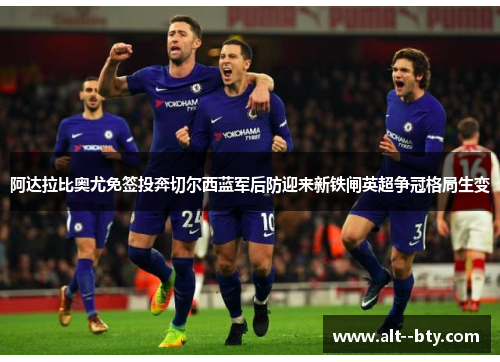 阿达拉比奥尤免签投奔切尔西蓝军后防迎来新铁闸英超争冠格局生变
