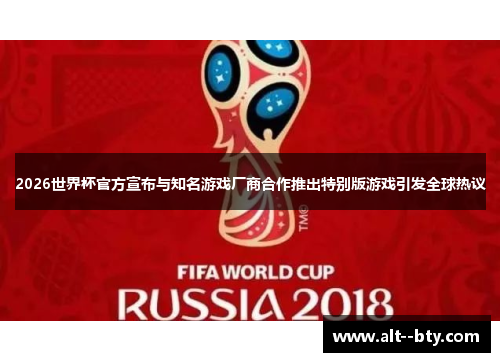 2026世界杯官方宣布与知名游戏厂商合作推出特别版游戏引发全球热议