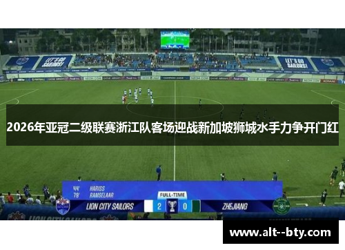 2026年亚冠二级联赛浙江队客场迎战新加坡狮城水手力争开门红
