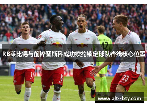 RB莱比锡与前锋塞斯科成功续约锁定球队锋线核心位置