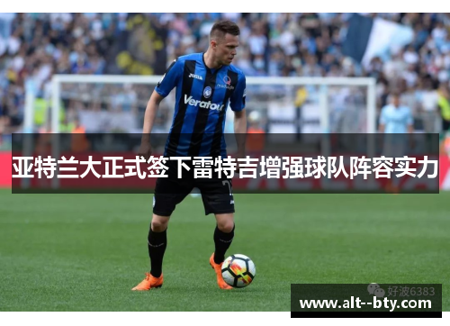 亚特兰大正式签下雷特吉增强球队阵容实力 亚特兰大正式签下雷特吉增强球队阵容实力