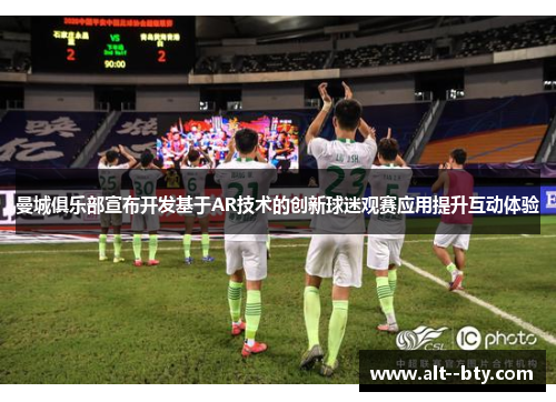 曼城俱乐部宣布开发基于AR技术的创新球迷观赛应用提升互动体验