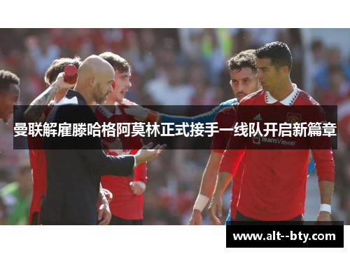 曼联解雇滕哈格阿莫林正式接手一线队开启新篇章