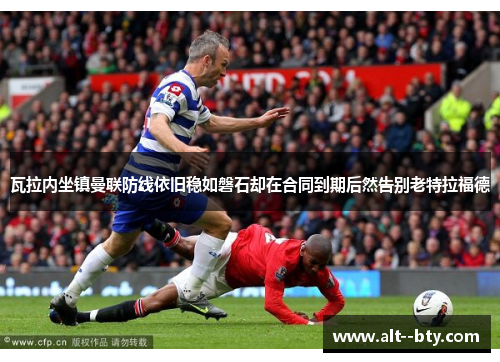 瓦拉内坐镇曼联防线依旧稳如磐石却在合同到期后然告别老特拉福德