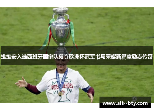 维维安入选西班牙国家队勇夺欧洲杯冠军书写荣耀新篇章励志传奇