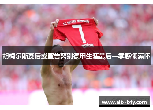 胡梅尔斯赛后或宣告离别德甲生涯最后一季感慨满怀