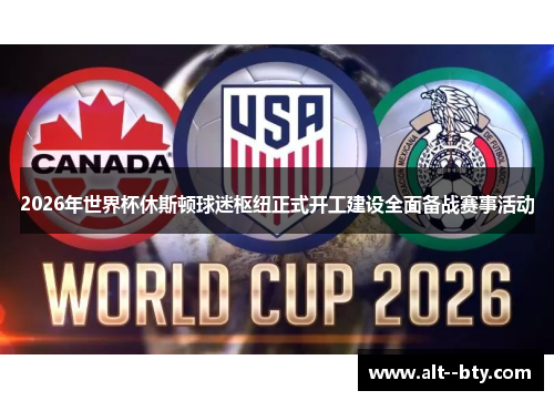 2026年世界杯休斯顿球迷枢纽正式开工建设全面备战赛事活动