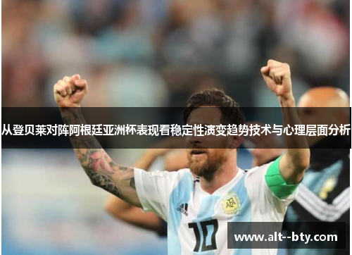 从登贝莱对阵阿根廷亚洲杯表现看稳定性演变趋势技术与心理层面分析