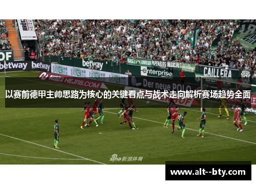 以赛前德甲主帅思路为核心的关键看点与战术走向解析赛场趋势全面
