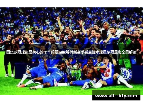 围绕欧冠球迷最关心的十个问题深度解析新赛季看点战术球星争冠悬念全景解读