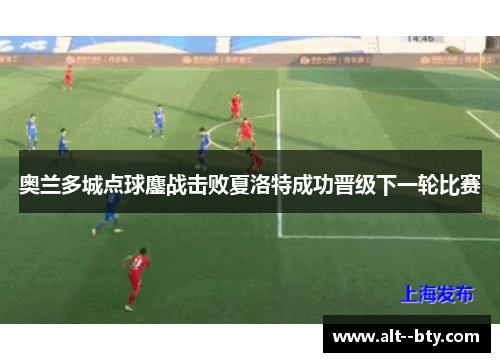 奥兰多城点球鏖战击败夏洛特成功晋级下一轮比赛 奥兰多城点球鏖战击败夏洛特成功晋级下一轮比赛