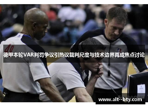 德甲本轮VAR判罚争议引热议裁判尺度与技术边界再成焦点讨论