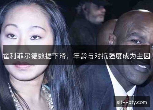 霍利菲尔德数据下滑,年龄与对抗强度成为主因 霍利菲尔德数据下滑,年龄与对抗强度成为主因