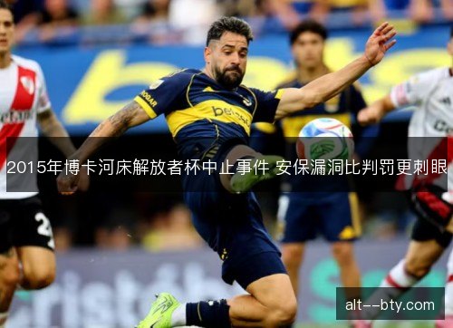 2015年博卡河床解放者杯中止事件 安保漏洞比判罚更刺眼 2015年博卡河床解放者杯中止事件 安保漏洞比判罚更刺眼