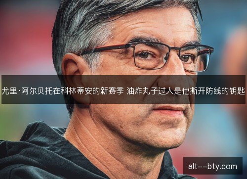 尤里·阿尔贝托在科林蒂安的新赛季 油炸丸子过人是他撕开防线的钥匙